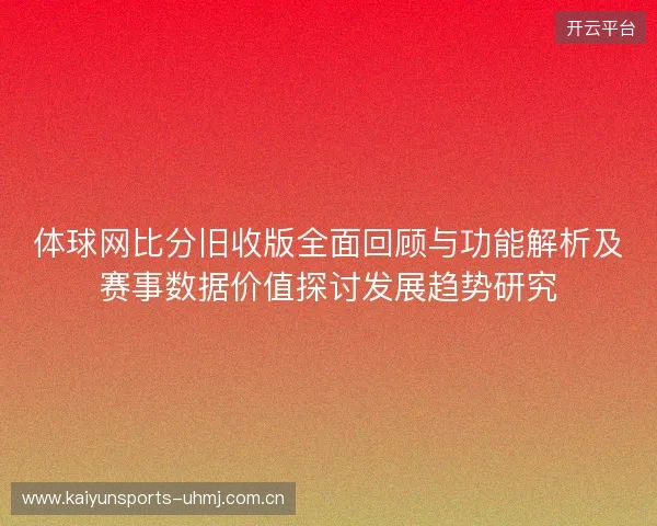 体球网比分旧收版全面回顾与功能解析及赛事数据价值探讨发展趋势研究