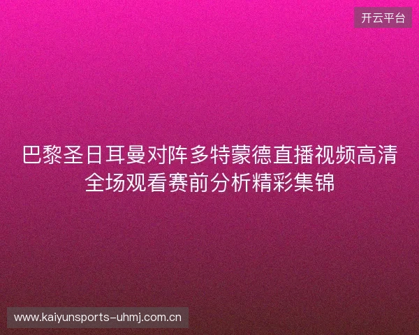 巴黎圣日耳曼对阵多特蒙德直播视频高清全场观看赛前分析精彩集锦 巴黎圣日耳曼对阵多特蒙德直播视频高清全场观看赛前分析精彩集锦