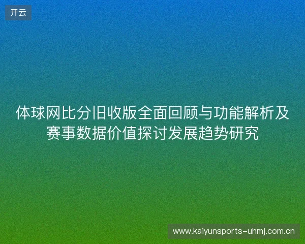 体球网比分旧收版全面回顾与功能解析及赛事数据价值探讨发展趋势研究 体球网比分旧收版全面回顾与功能解析及赛事数据价值探讨发展趋势研究