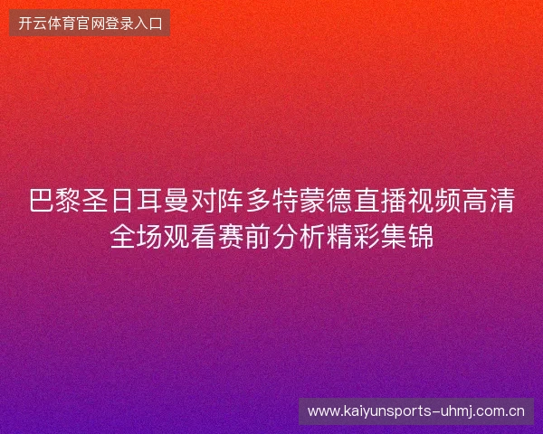 巴黎圣日耳曼对阵多特蒙德直播视频高清全场观看赛前分析精彩集锦 巴黎圣日耳曼对阵多特蒙德直播视频高清全场观看赛前分析精彩集锦