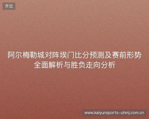 阿尔梅勒城对阵埃门比分预测及赛前形势全面解析与胜负走向分析 阿尔梅勒城对阵埃门比分预测及赛前形势全面解析与胜负走向分析