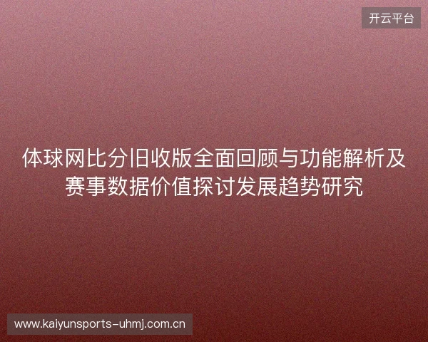 体球网比分旧收版全面回顾与功能解析及赛事数据价值探讨发展趋势研究