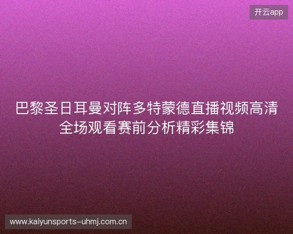 巴黎圣日耳曼对阵多特蒙德直播视频高清全场观看赛前分析精彩集锦 巴黎圣日耳曼对阵多特蒙德直播视频高清全场观看赛前分析精彩集锦