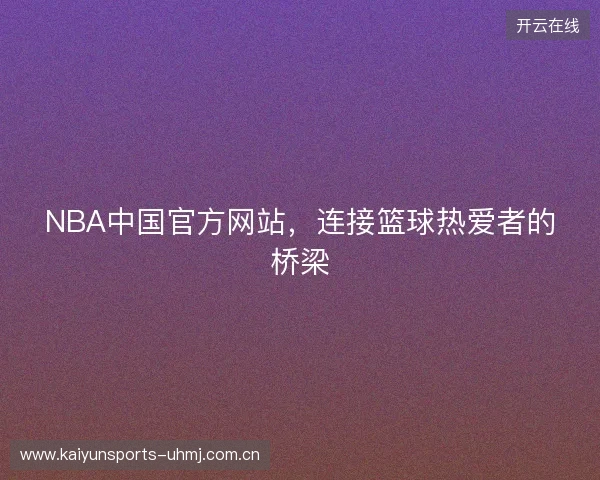 NBA中国官方网站，连接篮球热爱者的桥梁
