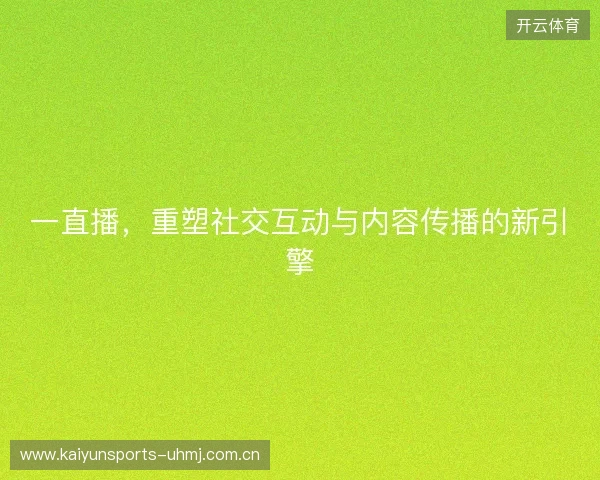 一直播，重塑社交互动与内容传播的新引擎