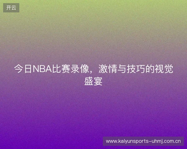 今日NBA比赛录像，激情与技巧的视觉盛宴