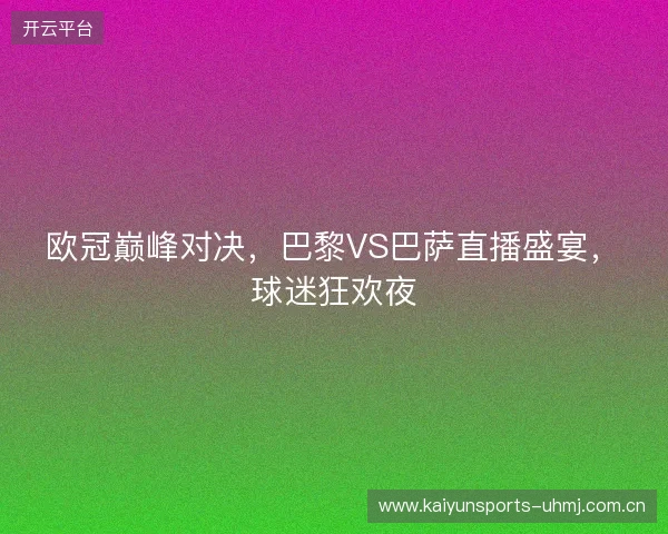 欧冠巅峰对决，巴黎VS巴萨直播盛宴，球迷狂欢夜