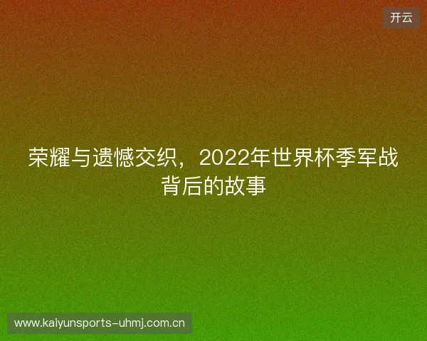 荣耀与遗憾交织，2022年世界杯季军战背后的故事