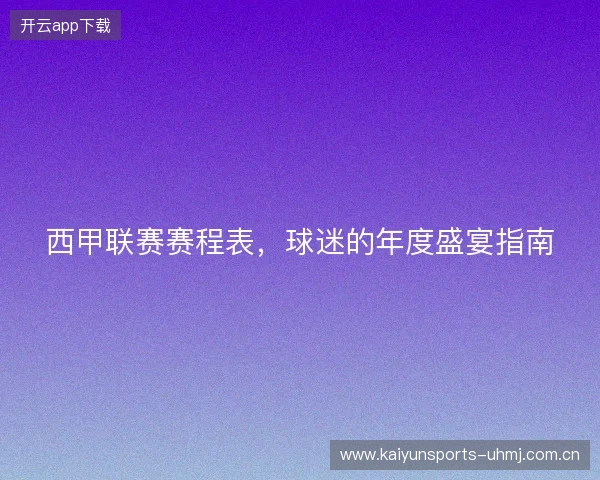 西甲联赛赛程表，球迷的年度盛宴指南